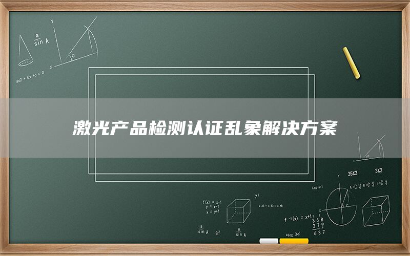 激光產(chǎn)品檢測認證亂象解決方案(圖1) 激光產(chǎn)品檢測認證亂象解決方案(圖1)