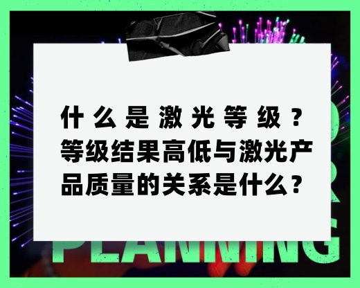 什么是激光等級(jí)？等級(jí)結(jié)果高低與激光產(chǎn)品質(zhì)量的關(guān)系是什
