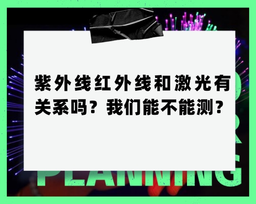 紫外線紅外線和激光有關(guān)系嗎？我們能不能測(cè)？