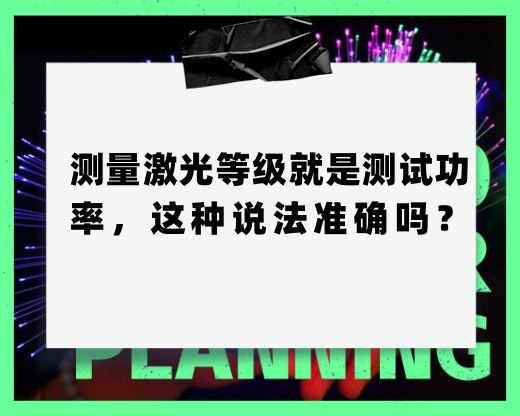 測(cè)量激光等級(jí)就是測(cè)試功率，這種說(shuō)法準(zhǔn)確嗎？