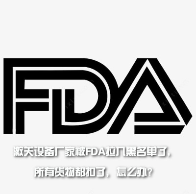 激關(guān)設(shè)備廠家被FDA拉入黑名單了，所有貨物都扣了，怎