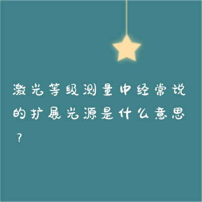 激光等級測量中經(jīng)常說的擴(kuò)展光源是什么意思？