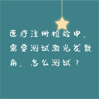 醫(yī)療注冊檢驗中，需要測試激光發(fā)散角，怎么測試？