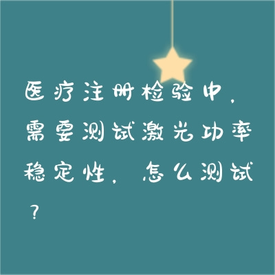 醫(yī)療注冊(cè)檢驗(yàn)中，需要測(cè)試激光功率穩(wěn)定性，怎么測(cè)試？