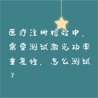 醫(yī)療注冊(cè)檢驗(yàn)中，需要測(cè)試激光功率重復(fù)性，怎么測(cè)試？