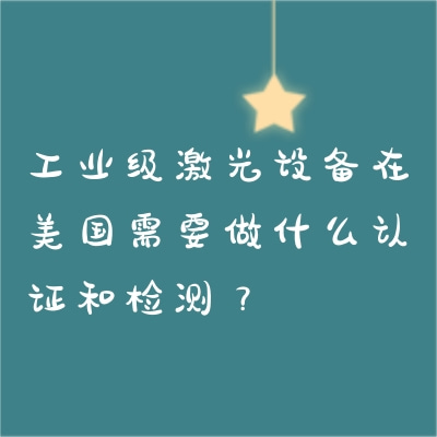 工業(yè)級激光設備在美國需要做什么認證和檢測？