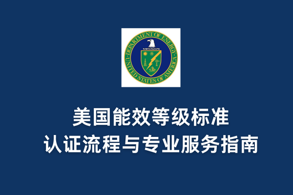 美國(guó)能效等級(jí)標(biāo)準(zhǔn)、認(rèn)證流程與專業(yè)服務(wù)指南